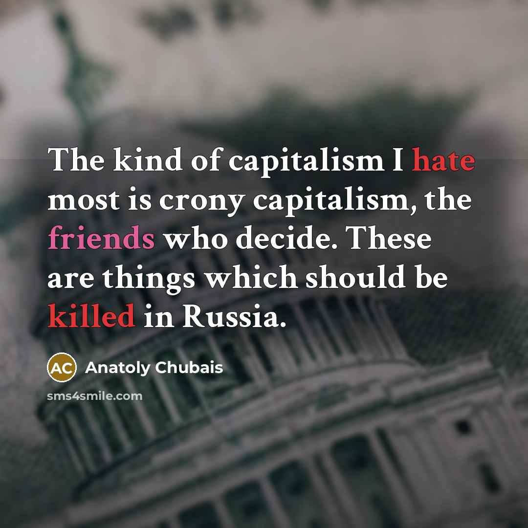 “The kind of capitalism I hate most is crony capitalism,…” quote by Anatoly Chubais