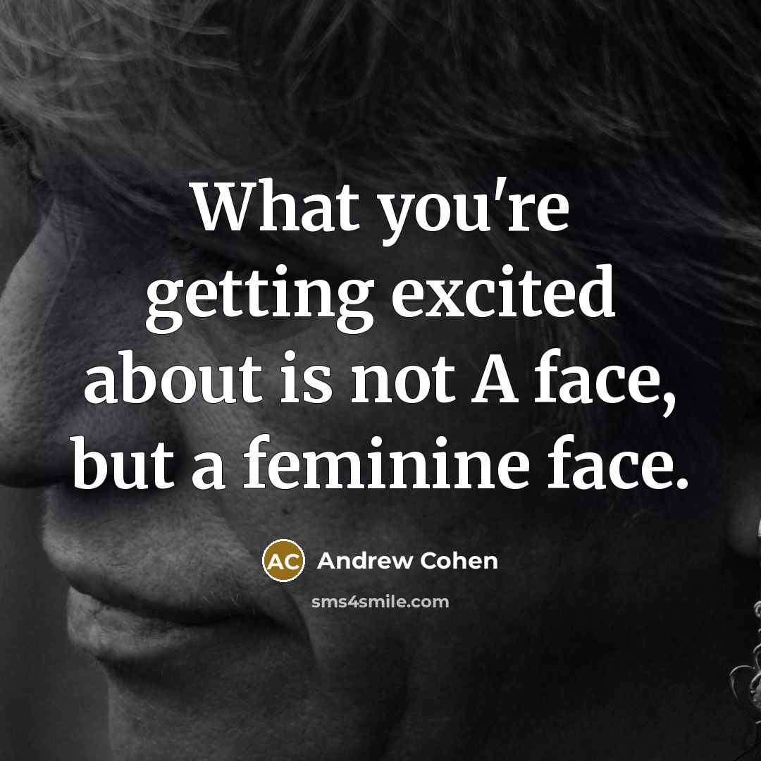 “What you're getting excited about is not A face, but…” quote by Andrew Cohen