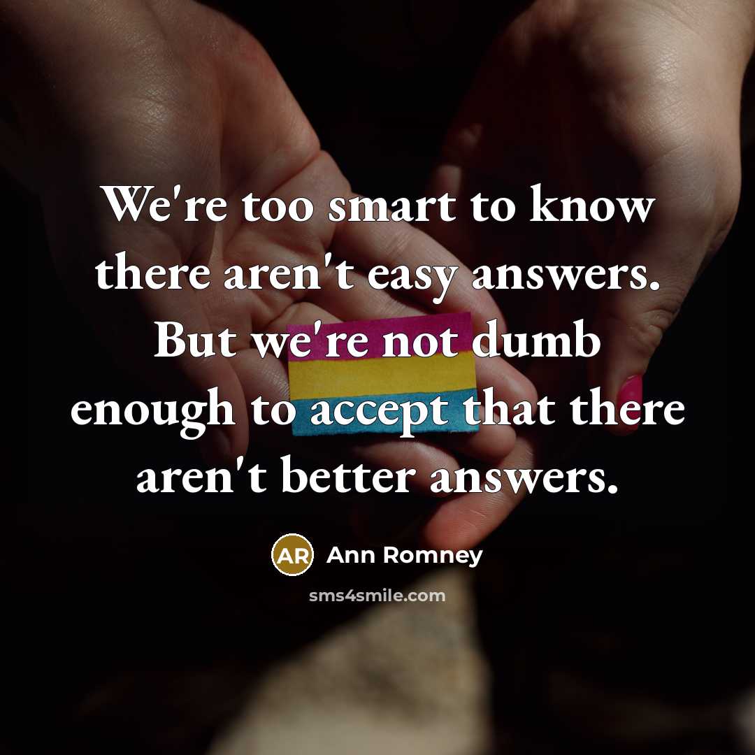 “We're too smart to know there aren't easy answers. But…” quote by Ann Romney
