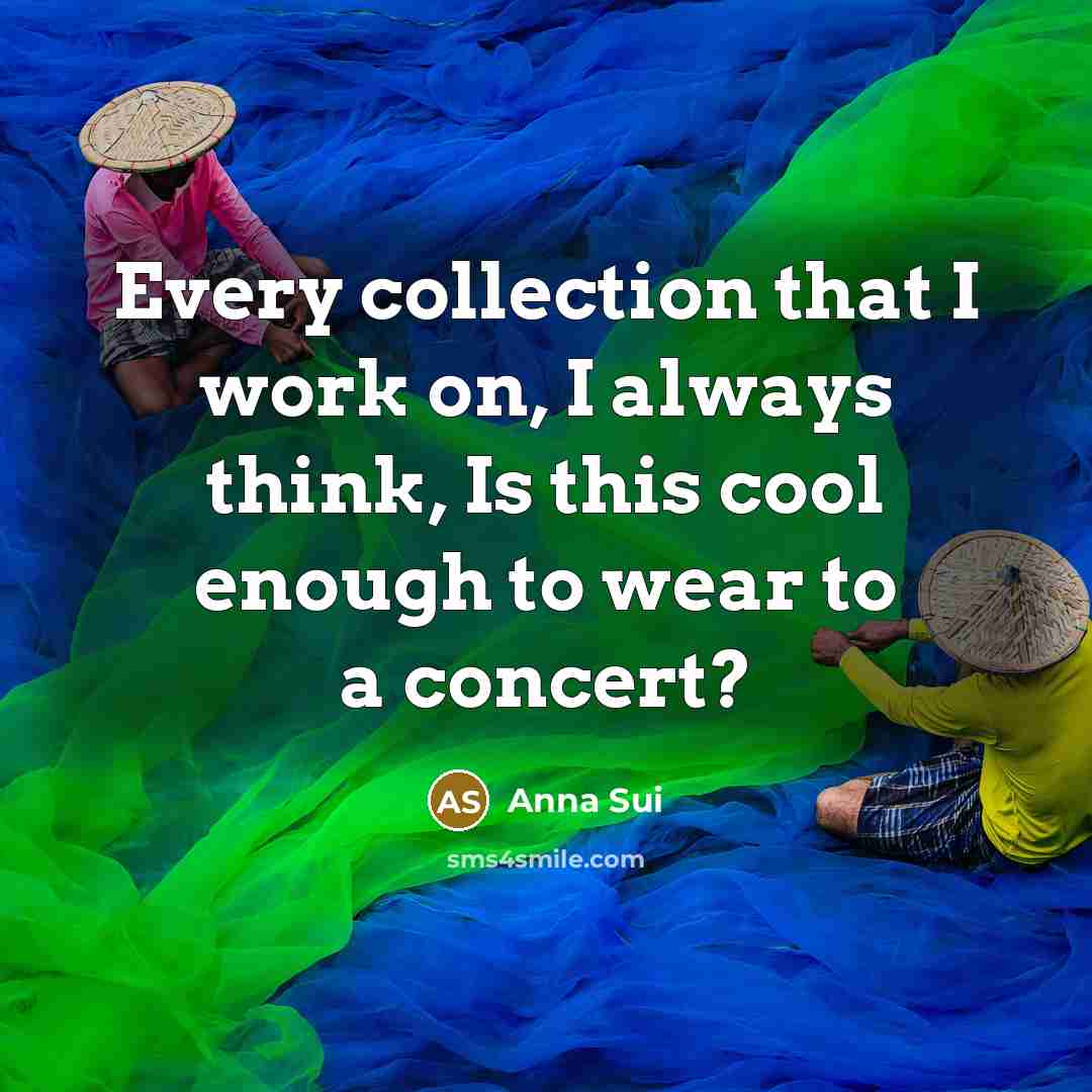 “Every collection that I work on, I always think, Is this cool enough to wear to a concert?” quote by Anna Sui