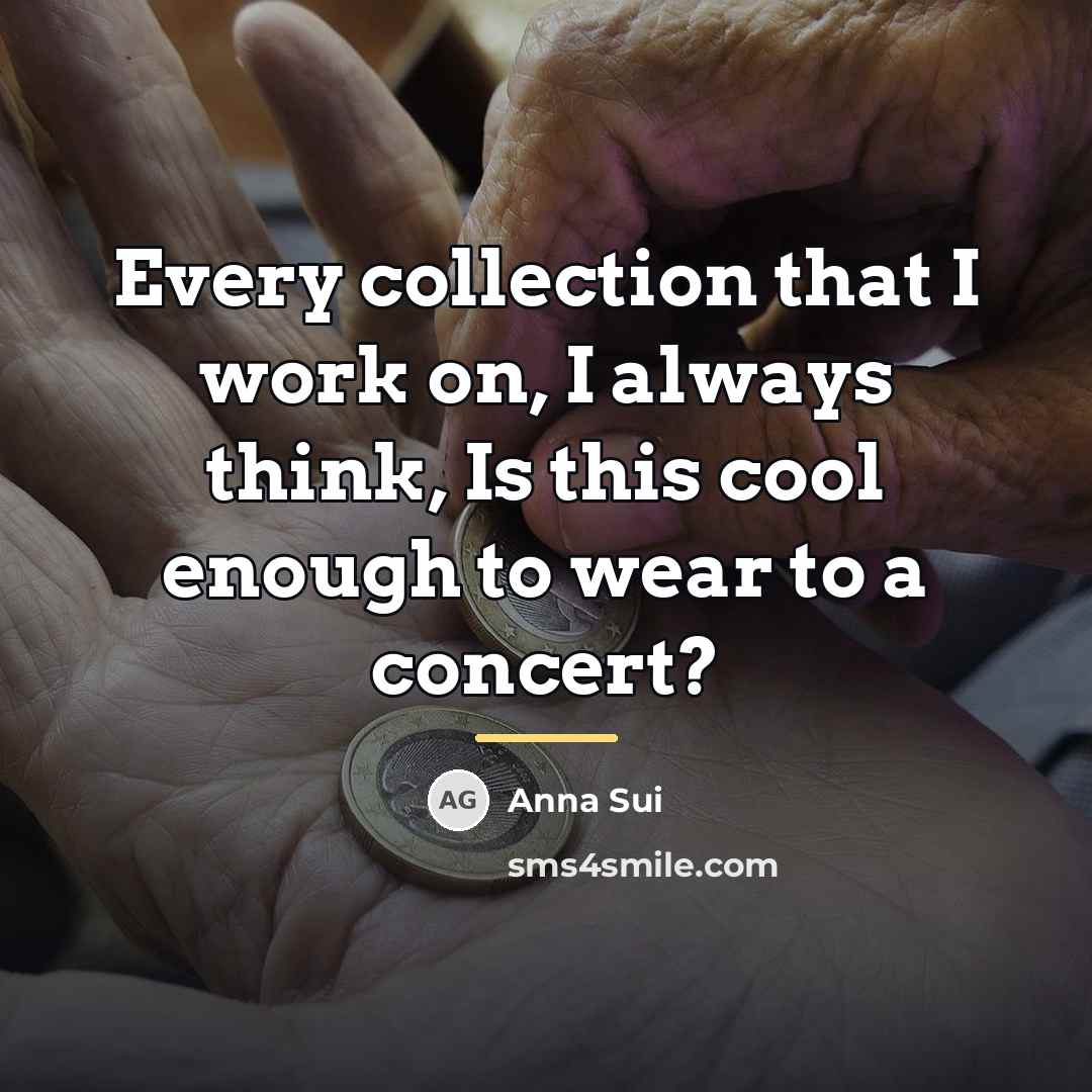 “Every collection that I work on, I always think, Is…” quote by Anna Sui