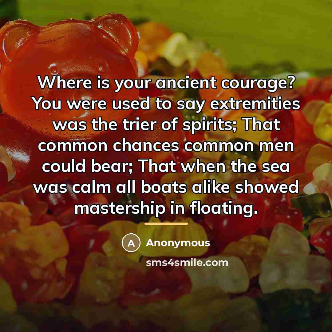 “Where is your ancient courage? You were used to say…” quote by Anonymous