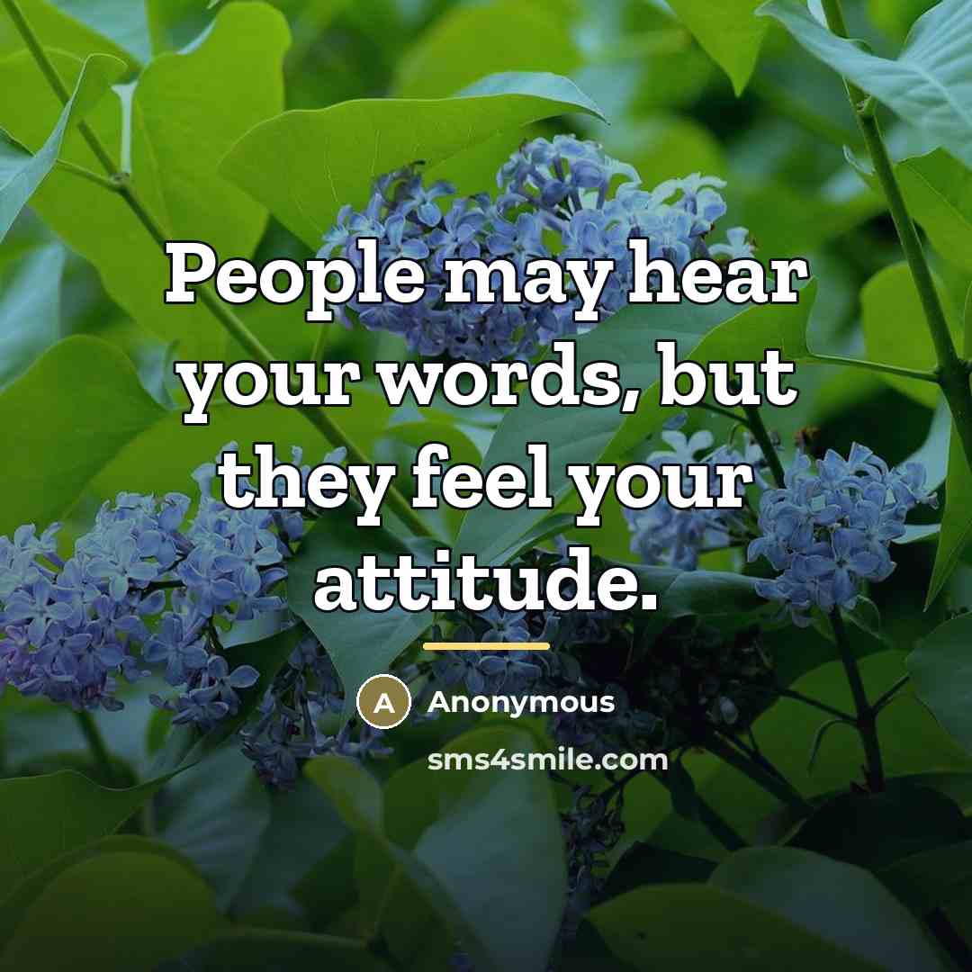 “People may hear your words, but they feel your attitude.…” quote by Anonymous