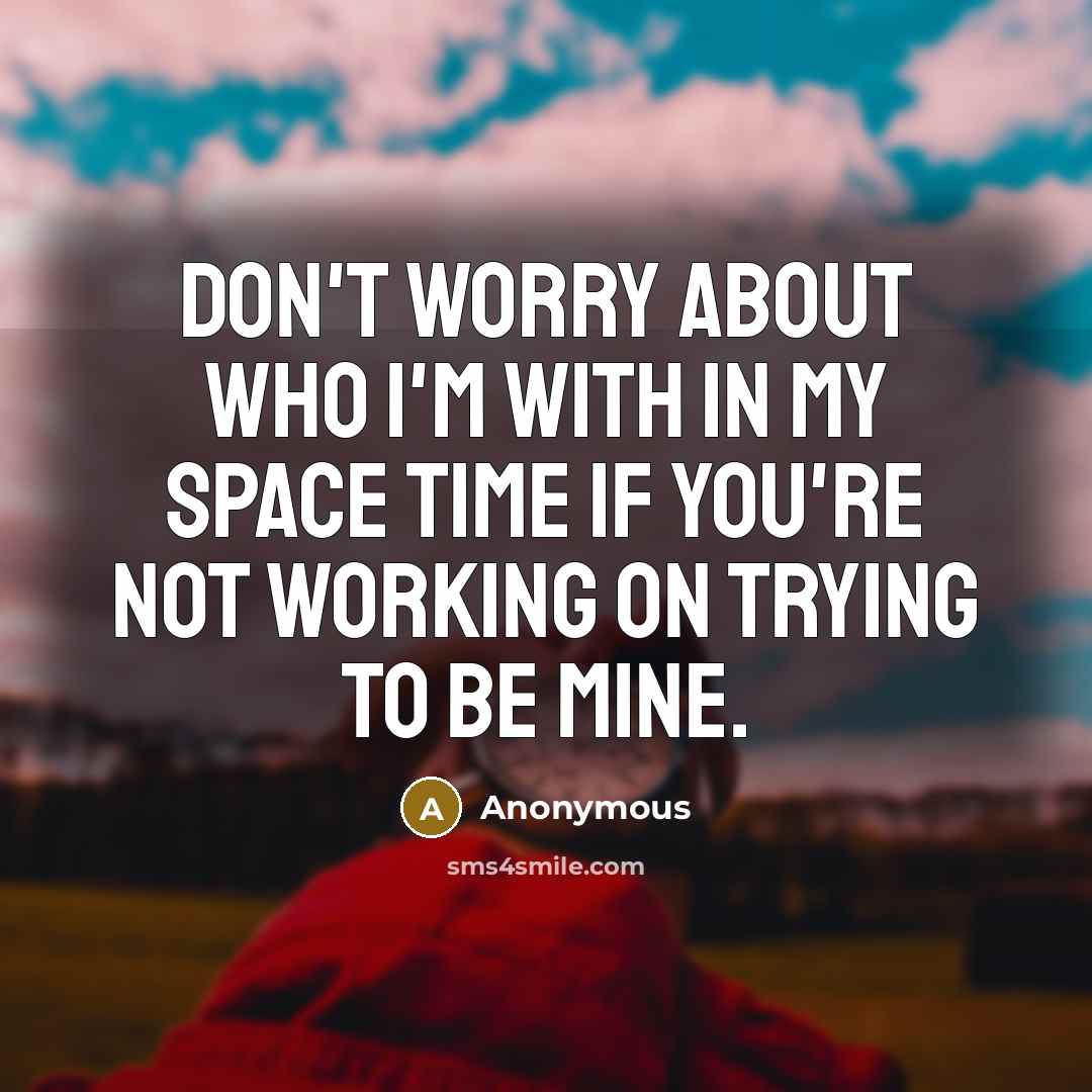 “Don't worry about who I'm with in my space time…” quote by Anonymous