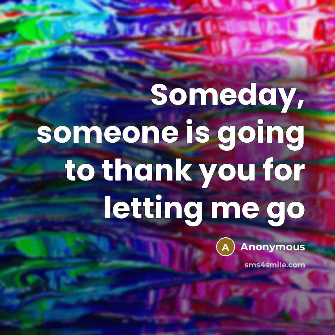 “Someday, someone is going to thank you for letting me…” quote by Anonymous