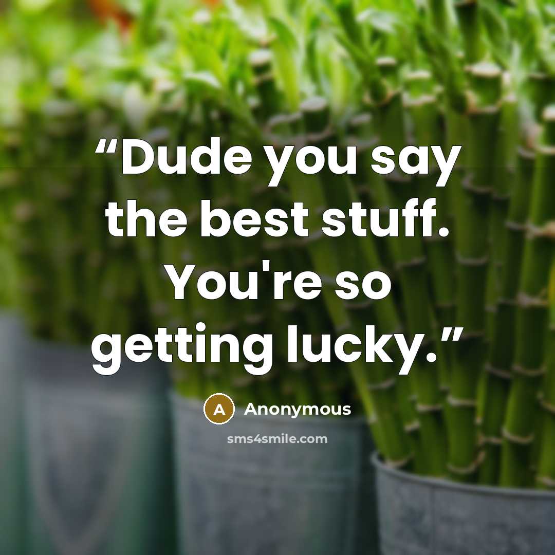 “Dude you say the best stuff. You're so getting lucky.” quote by Anonymous
