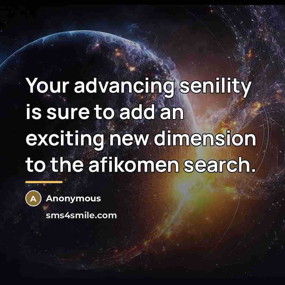 “Your advancing senility is sure to add an exciting new…” quote by Anonymous