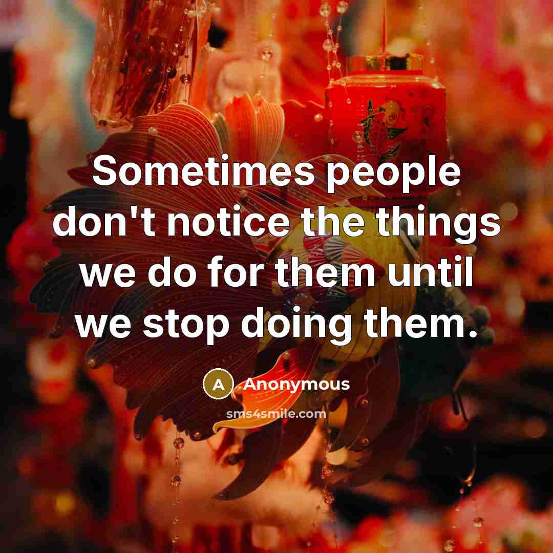 “Sometimes people don't notice the things we do for them until we stop doing them.” quote by Anonymous