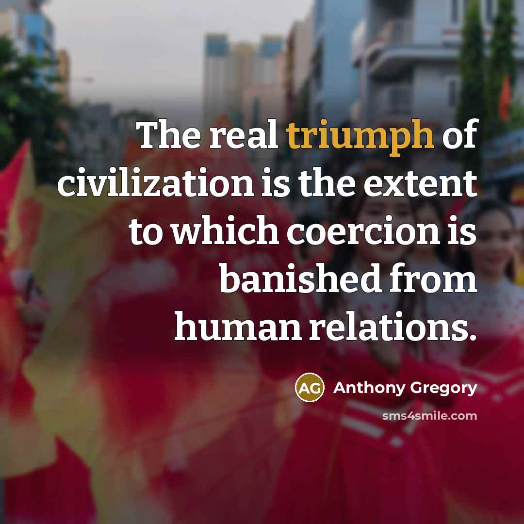 “The real triumph of civilization is the extent to which…” quote by Anthony Gregory