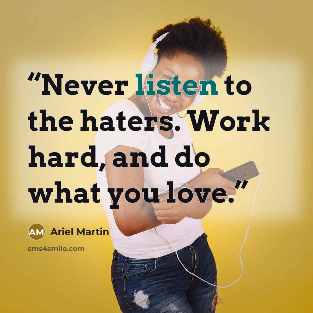 “Never listen to the haters. Work hard, and do what you love.” quote by Ariel Martin