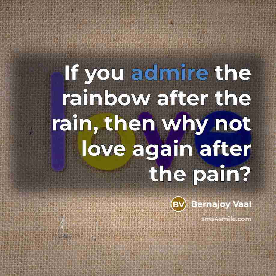 “If you admire the rainbow after the rain, then why…” quote by Bernajoy Vaal