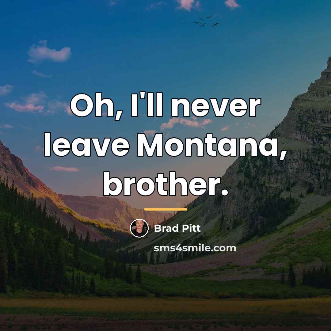 “Oh, I'll never leave Montana, brother.…” quote by Brad Pitt