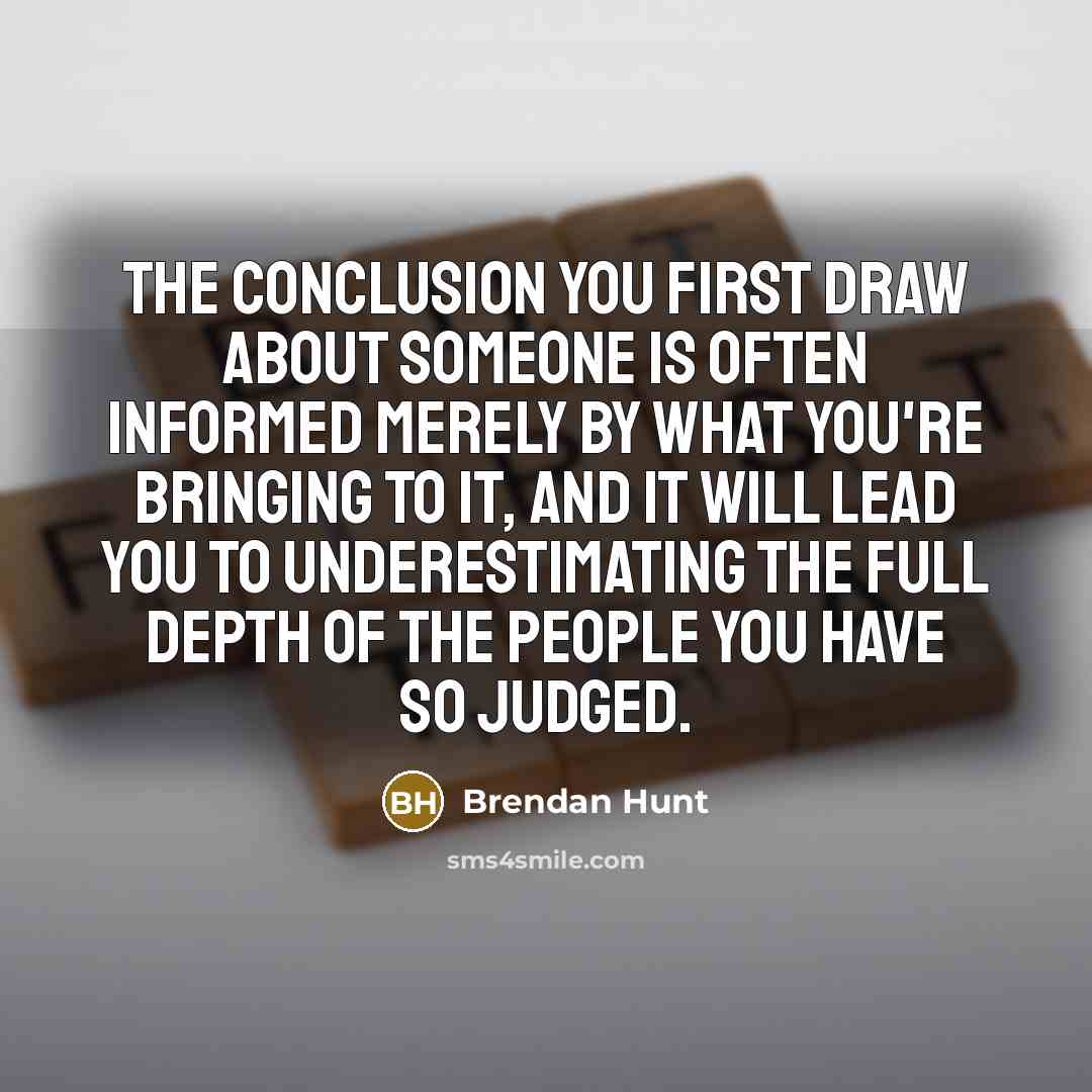 “The conclusion you first draw about someone is often informed…” quote by Brendan Hunt