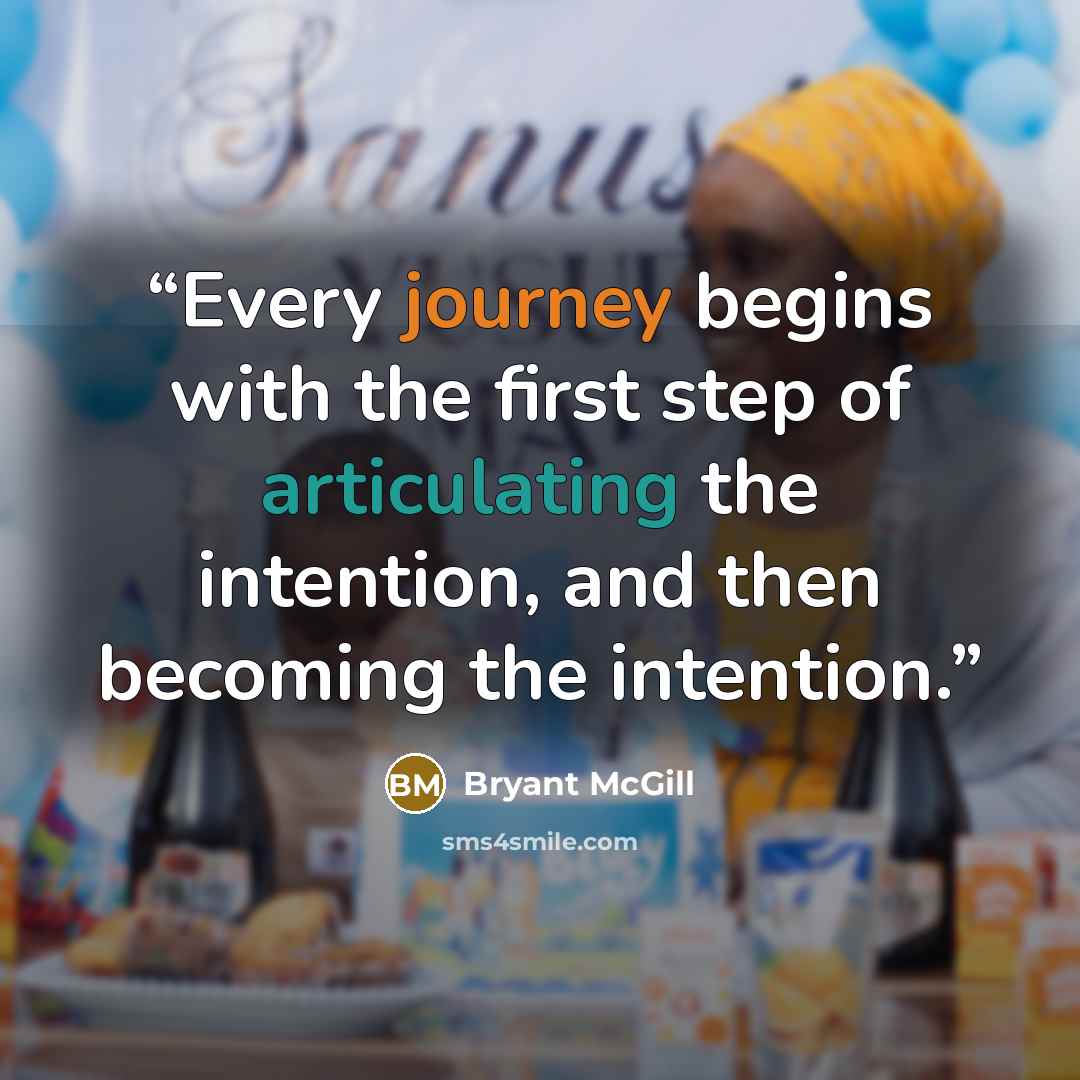 “Every journey begins with the first step of articulating the intention, and then becoming the intention.” quote by Bryant McGill
