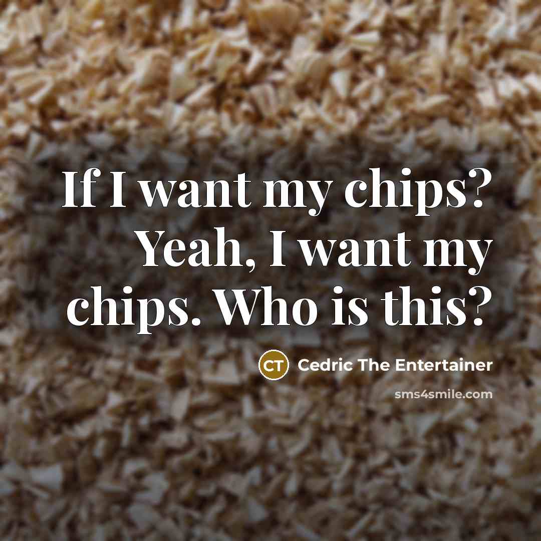 “If I want my chips? Yeah, I want my chips. Who is this?” quote by Cedric The Entertainer
