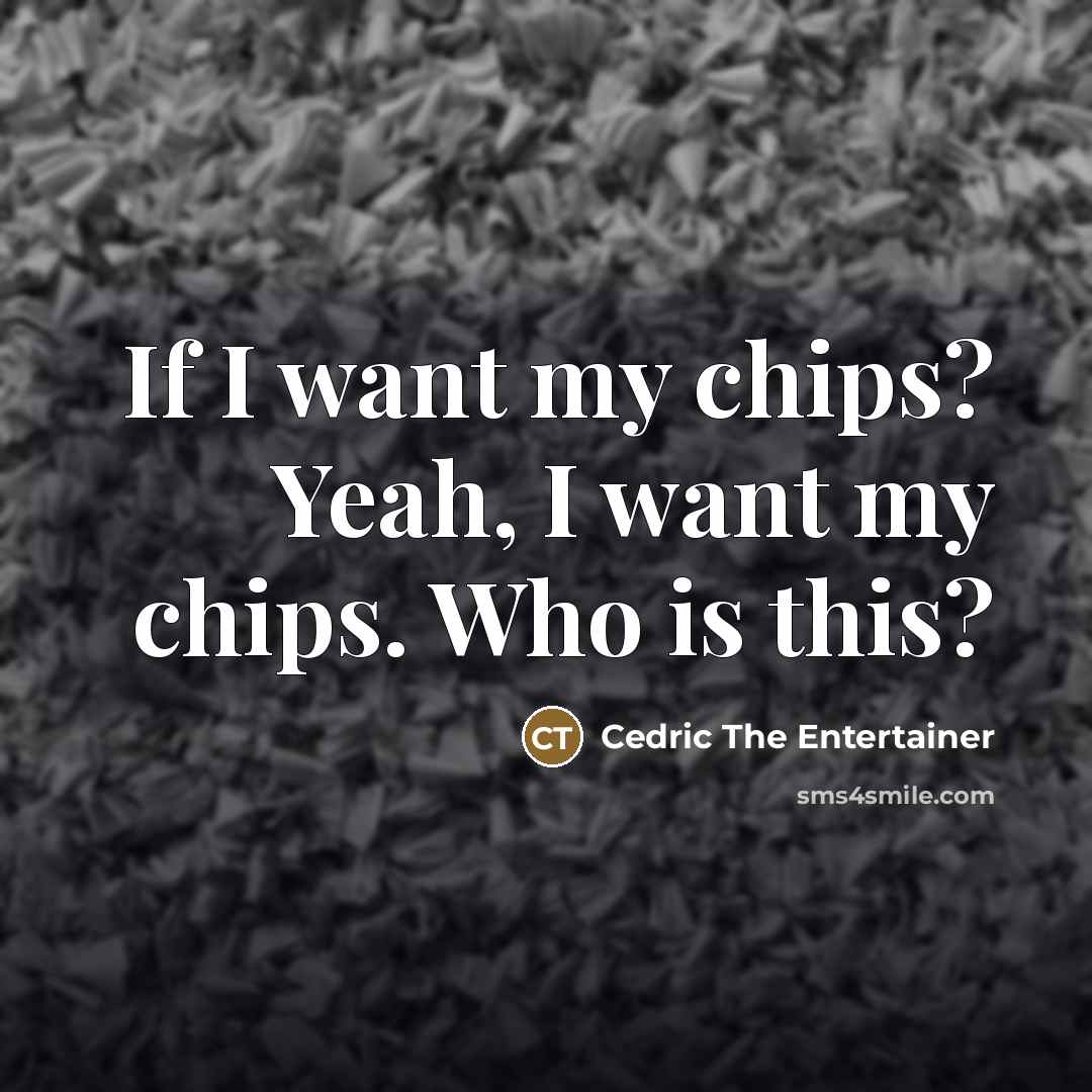 “If I want my chips? Yeah, I want my chips.…” quote by Cedric The Entertainer