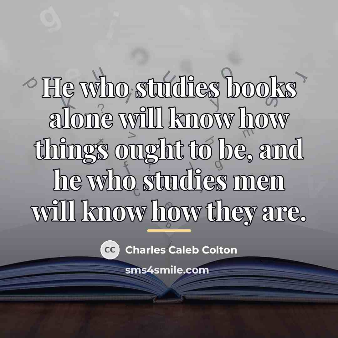 “He who studies books alone will know how things ought…” quote by Charles Caleb Colton
