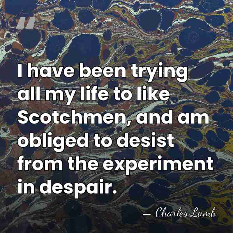 I have been trying all my life to like Scotchmen, and am&hellip; - Charles Lamb