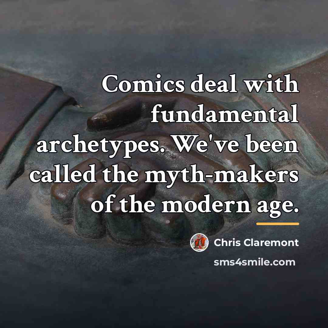 “Comics deal with fundamental archetypes. We've been called the myth-makers…” quote by Chris Claremont