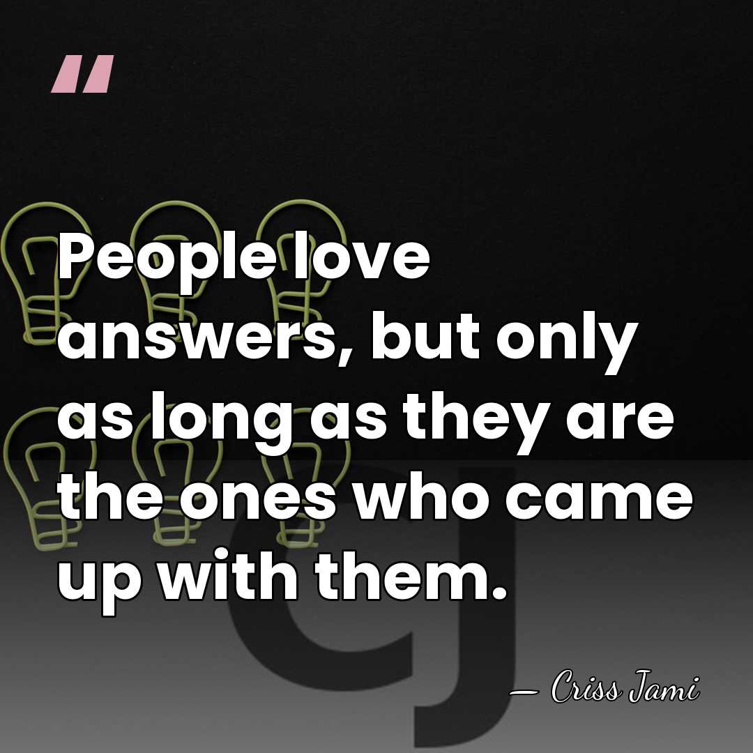 People love answers, but only as long as they are the ones&hellip; - Criss Jami