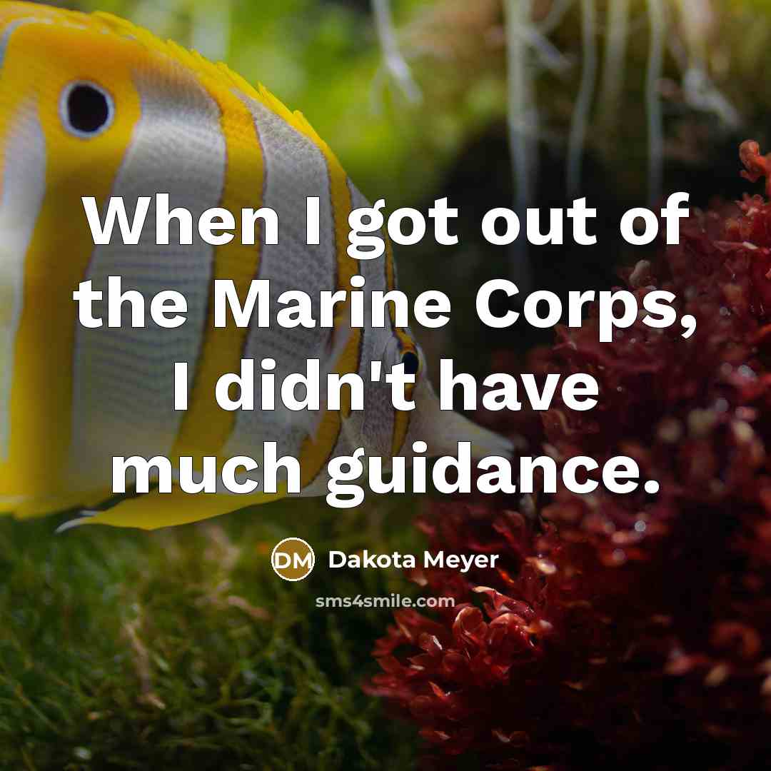 “When I got out of the Marine Corps, I didn't have much guidance.” quote by Dakota Meyer