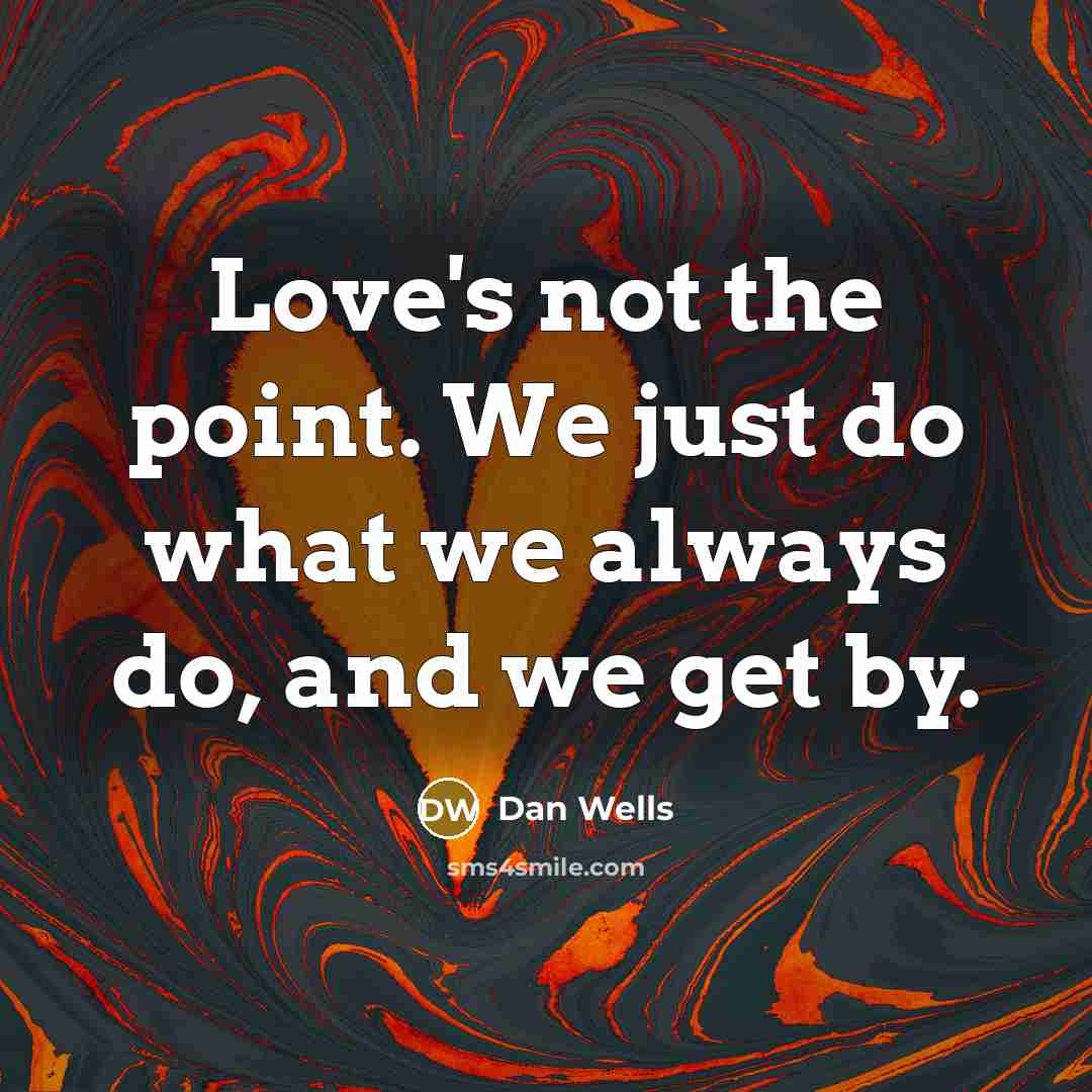 “Love's not the point. We just do what we always…” quote by Dan Wells