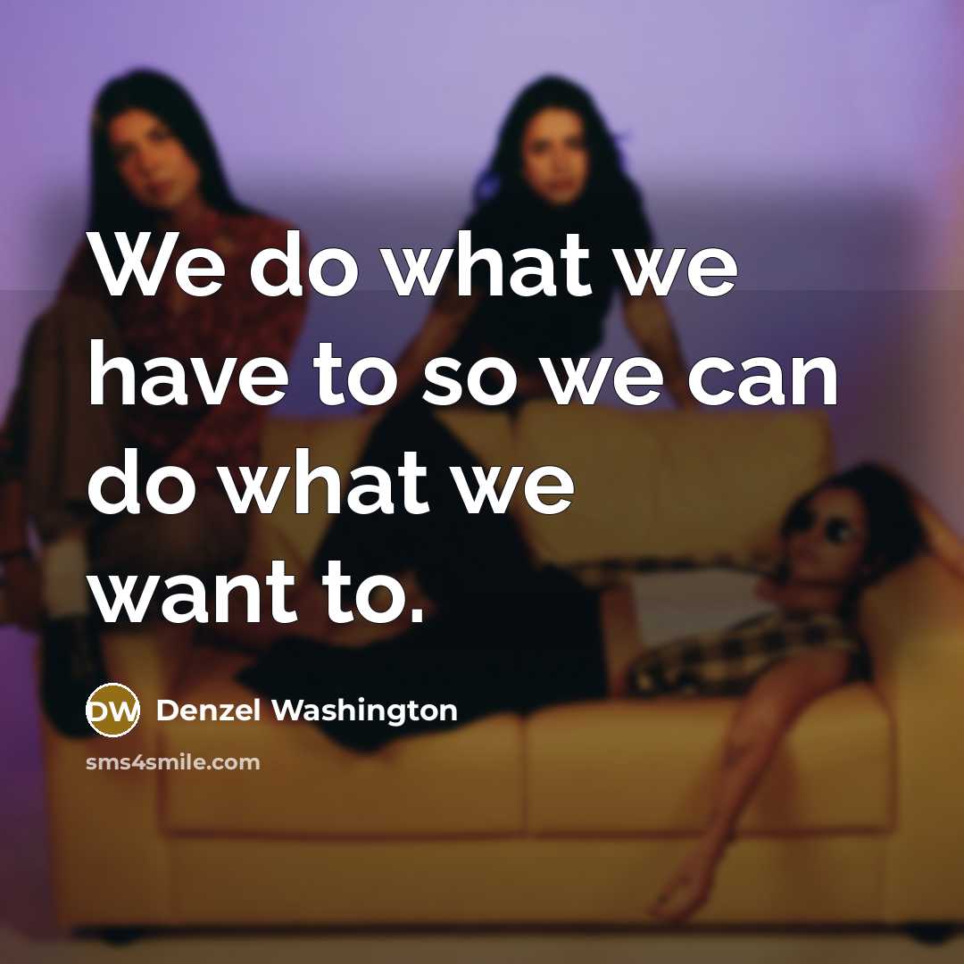 “We do what we have to so we can do…” quote by Denzel Washington