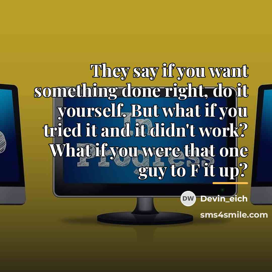 “They say if you want something done right, do it…” quote by Devin_eich