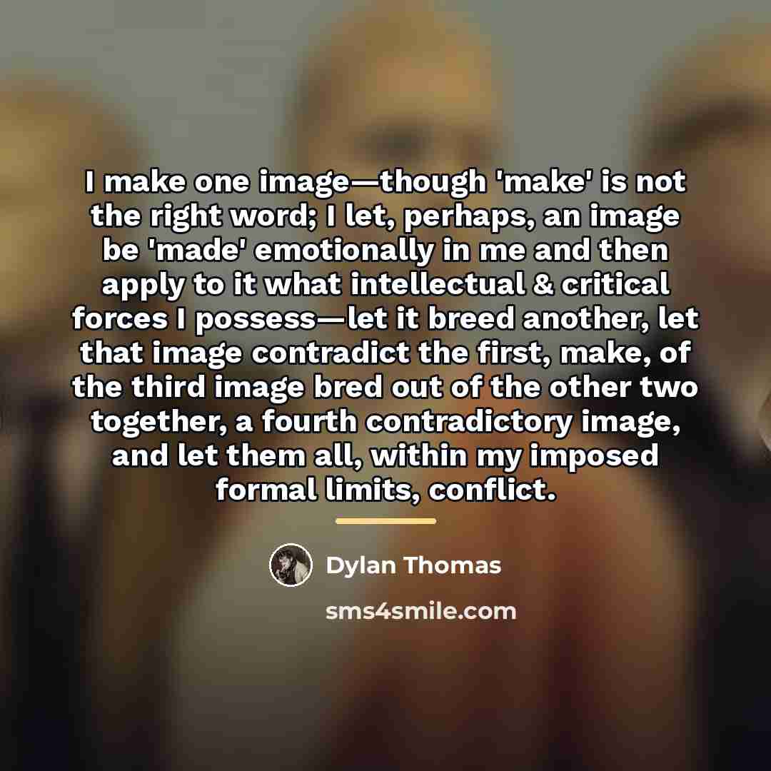 “I make one image—though 'make' is not the right word;…” quote by Dylan Thomas