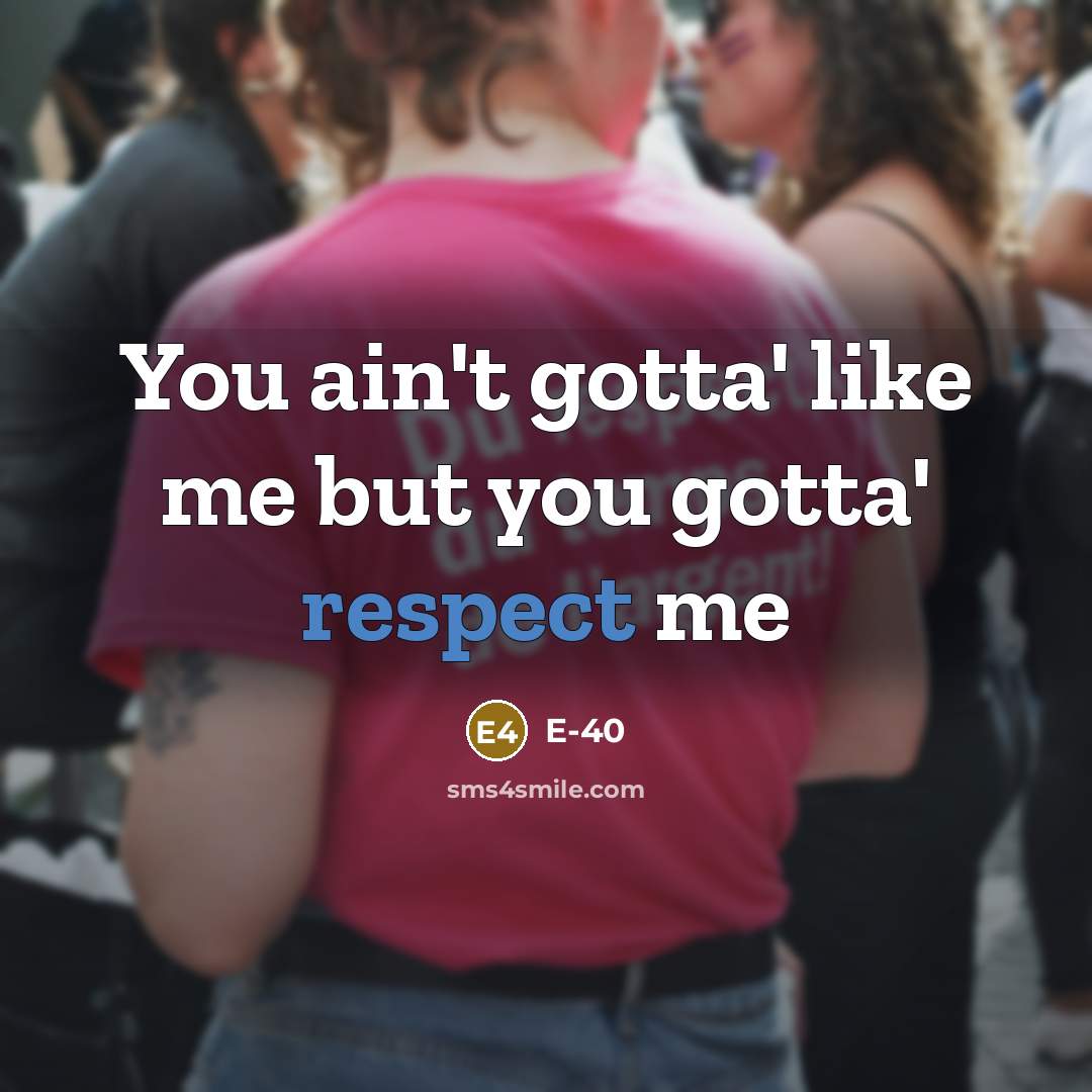 “You ain't gotta' like me but you gotta' respect me…” quote by E-40