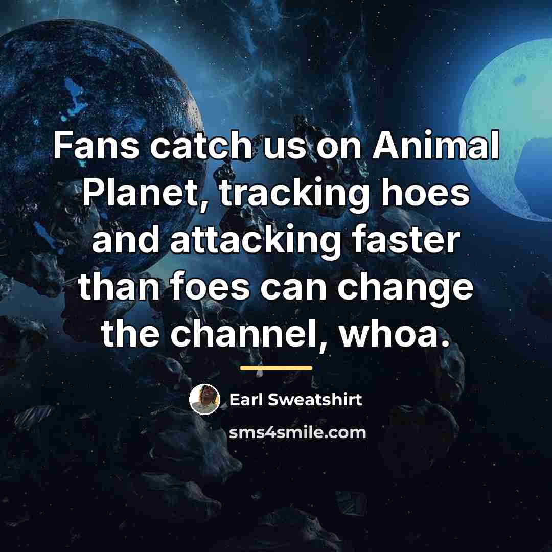 “Fans catch us on Animal Planet, tracking hoes and attacking…” quote by Earl Sweatshirt