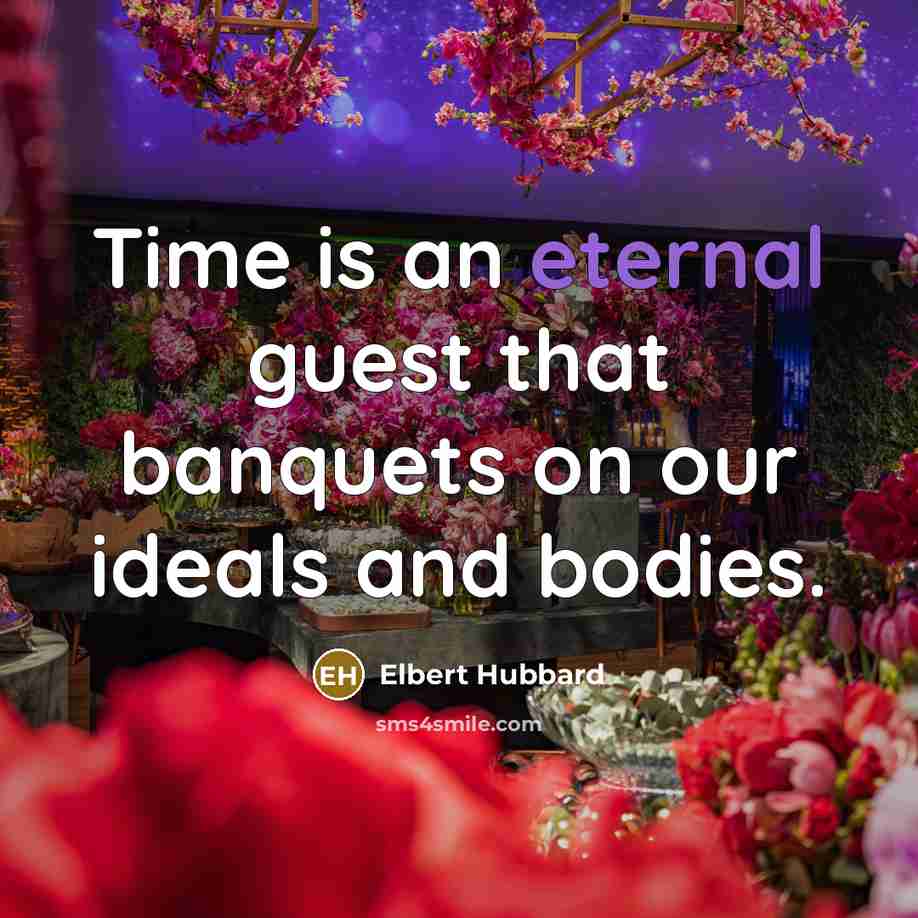 “Time is an eternal guest that banquets on our ideals…” quote by Elbert Hubbard