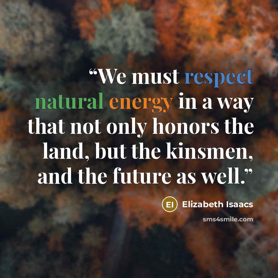 “We must respect natural energy in a way that not only honors the land, but the kinsmen, and the future as well.” quote by Elizabeth Isaacs