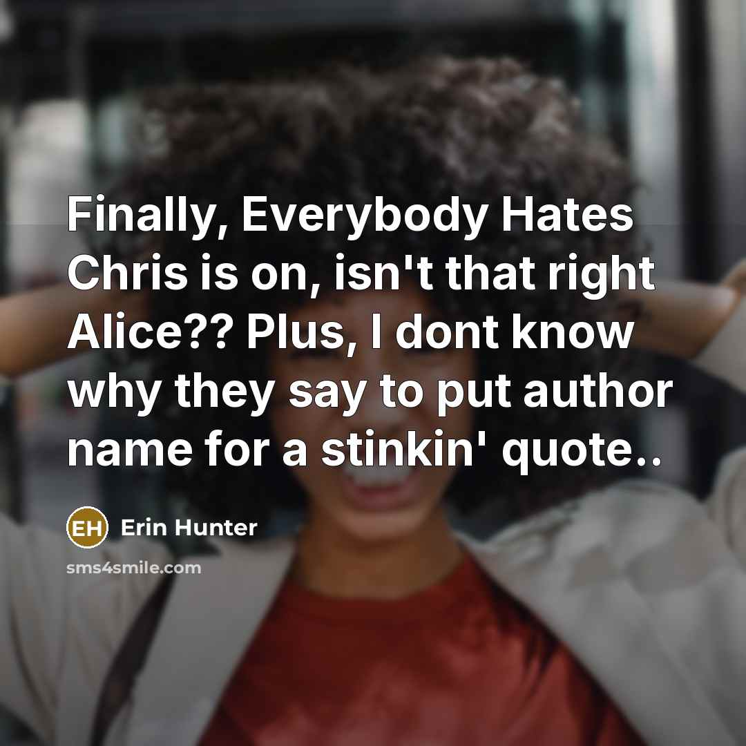 “Finally, Everybody Hates Chris is on, isn't that right Alice??…” quote by Erin Hunter