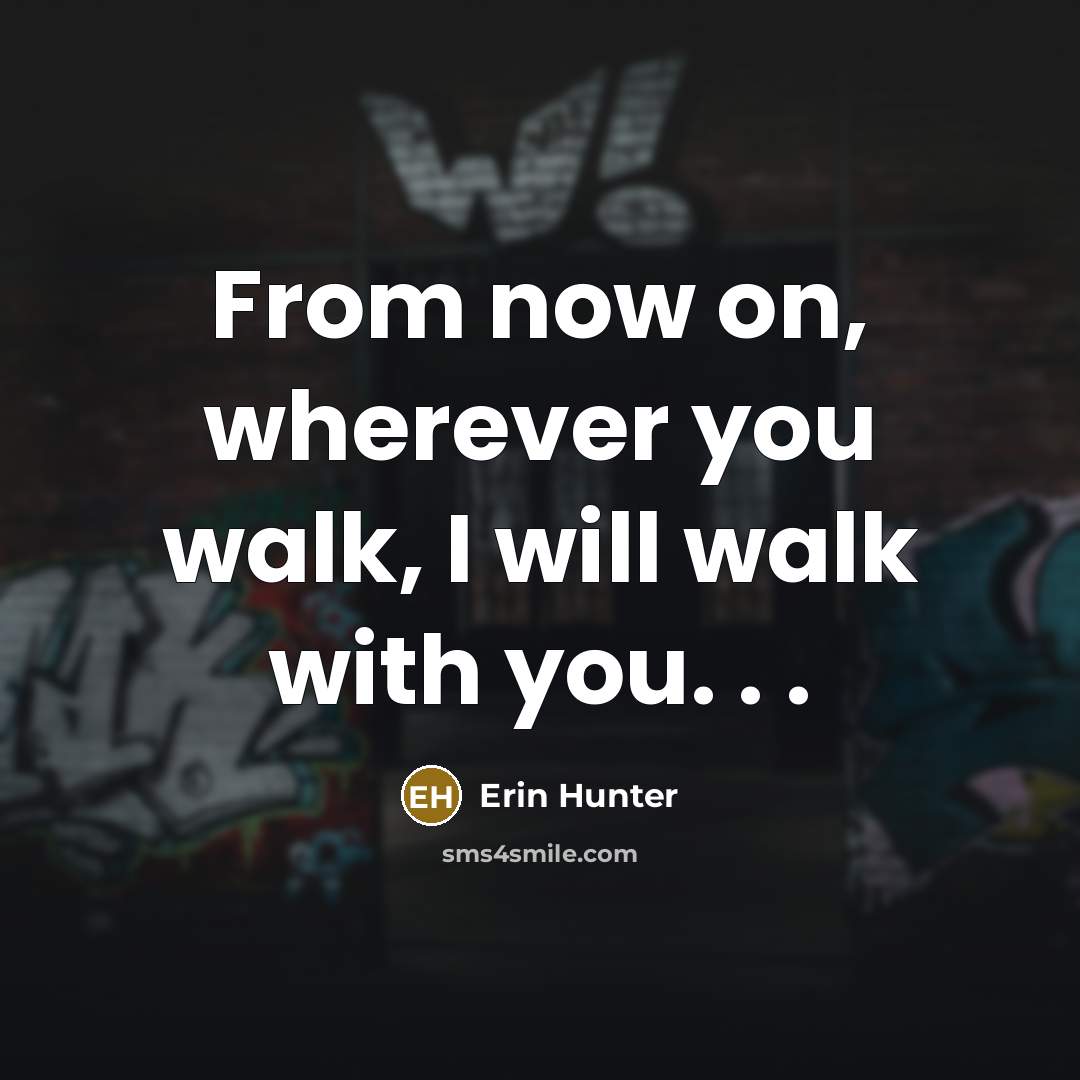 “From now on, wherever you walk, I will walk with…” quote by Erin Hunter