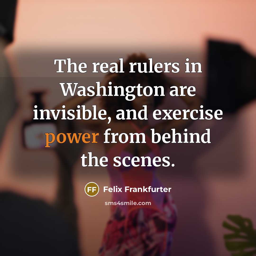 “The real rulers in Washington are invisible, and exercise power…” quote by Felix Frankfurter