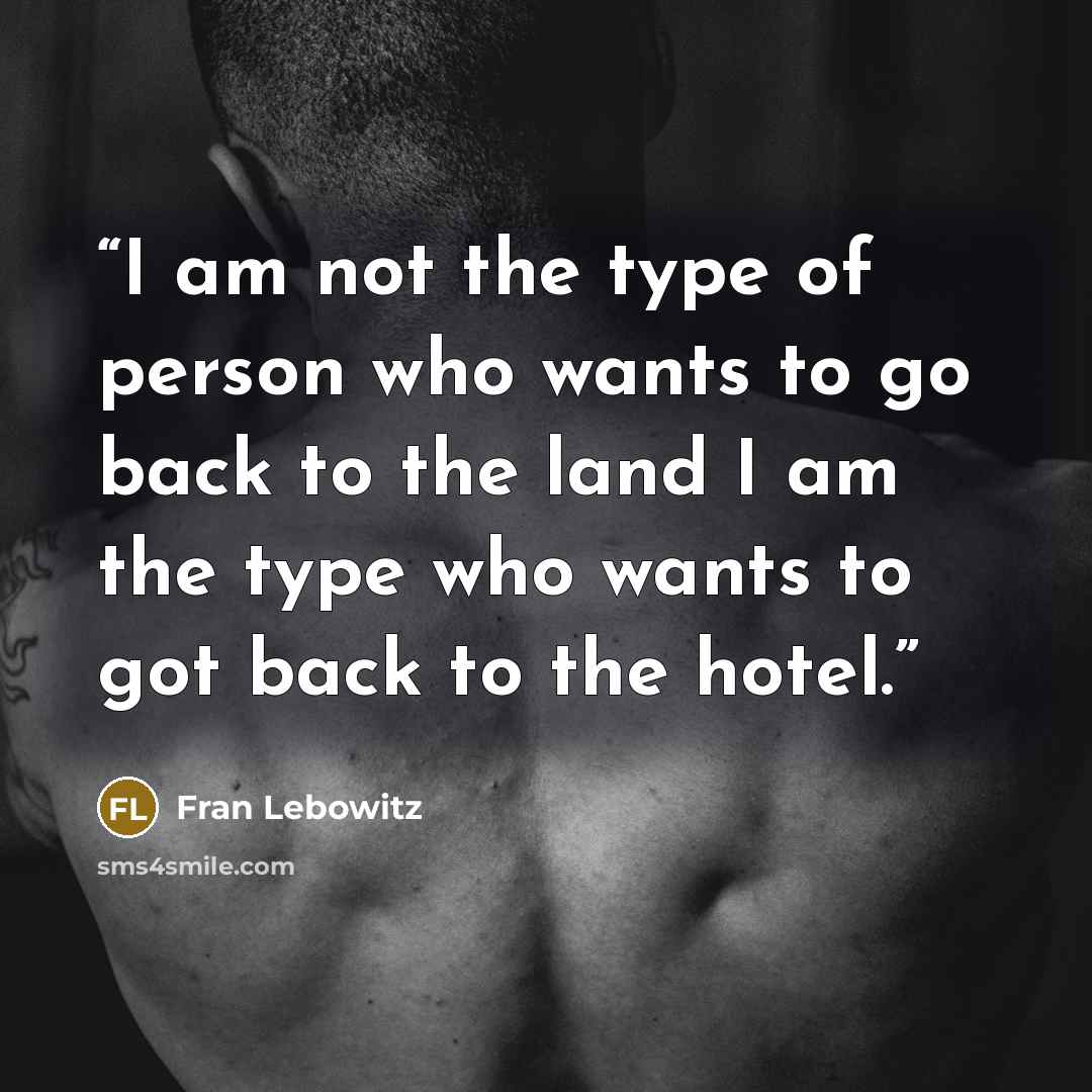 “I am not the type of person who wants to go back to the land I am the type who wants to got back to the hotel.” quote by Fran Lebowitz