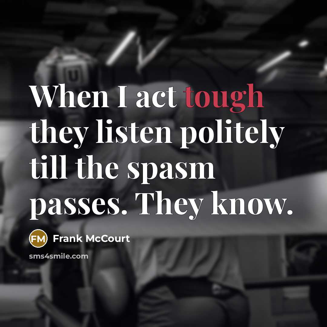 “When I act tough they listen politely till the spasm…” quote by Frank McCourt