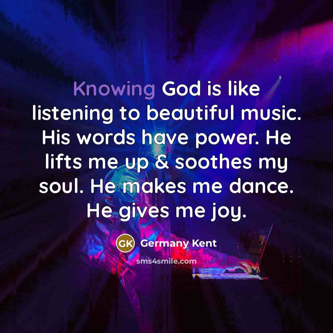 “Knowing God is like listening to beautiful music. His words…” quote by Germany Kent