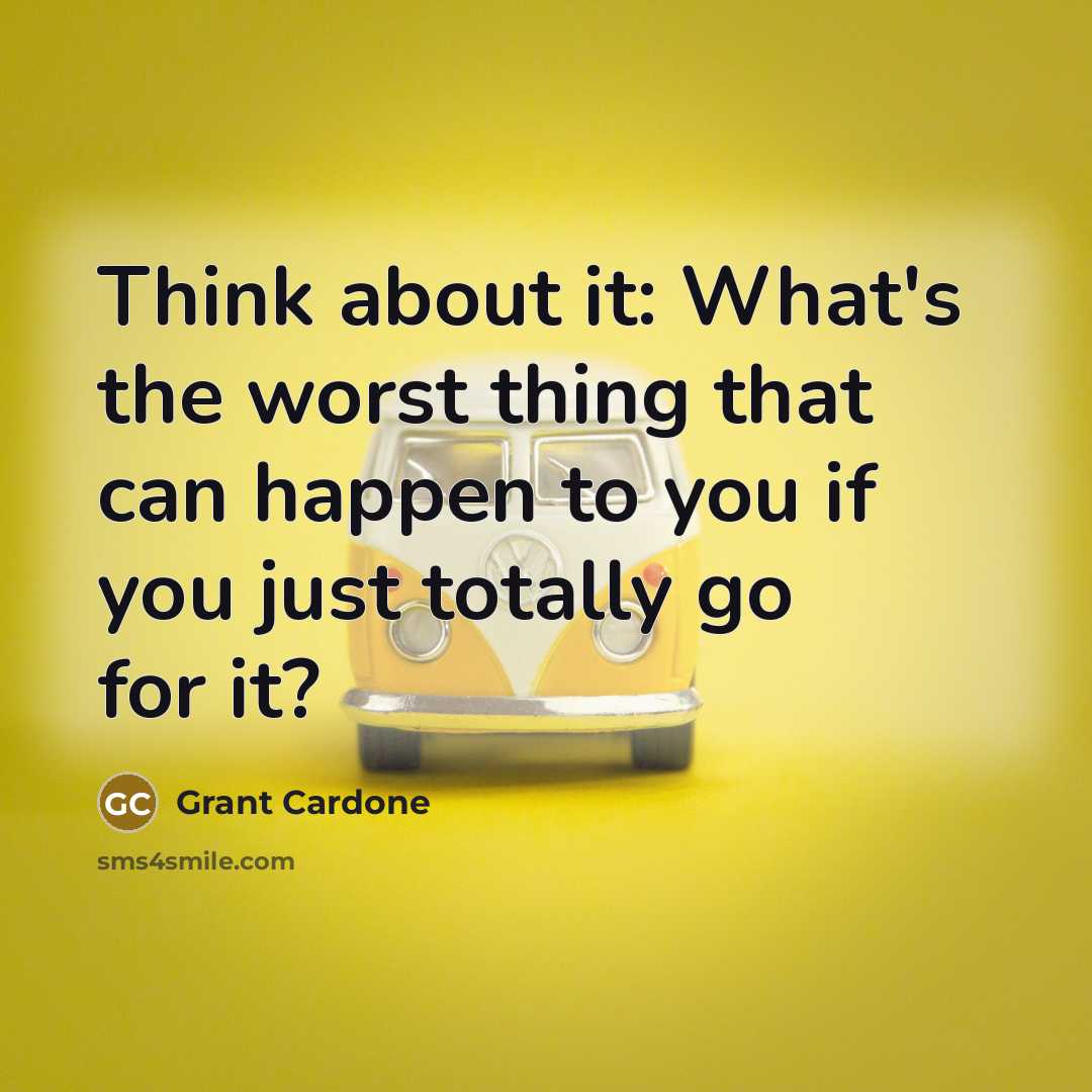 “Think about it: What's the worst thing that can happen to you if you just totally go for it?” quote by Grant Cardone