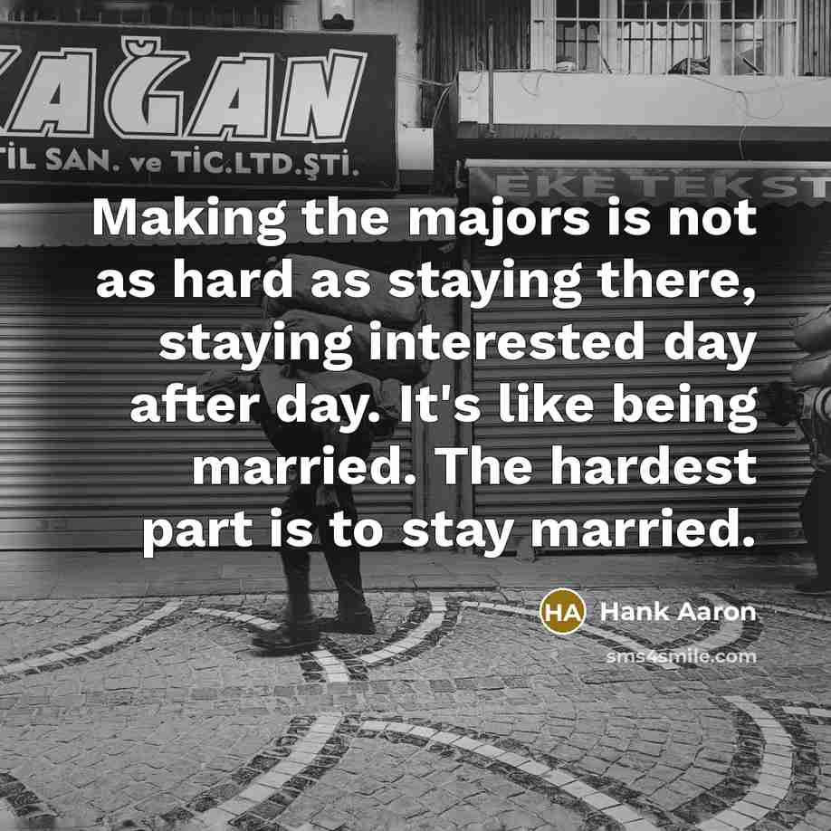 “Making the majors is not as hard as staying there,…” quote by Hank Aaron