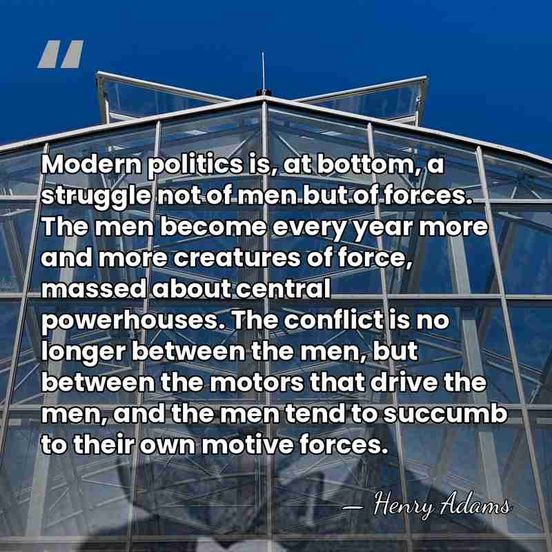 Modern politics is, at bottom, a struggle not of men but of&hellip; - Henry Adams