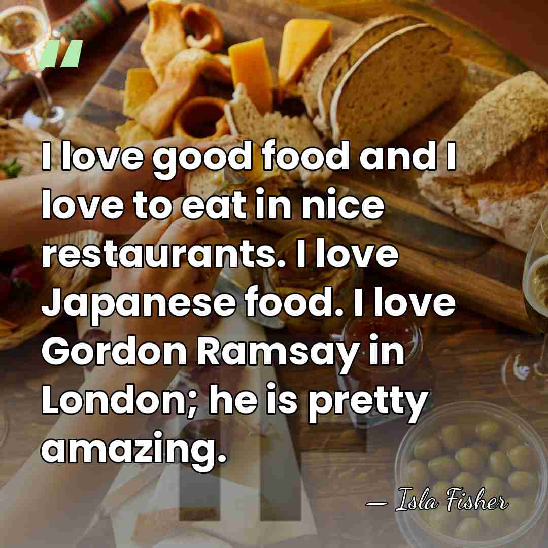 I love good food and I love to eat in nice restaurants.&hellip; - Isla Fisher
