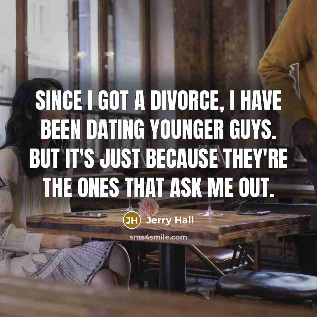 “Since I got a divorce, I have been dating younger…” quote by Jerry Hall