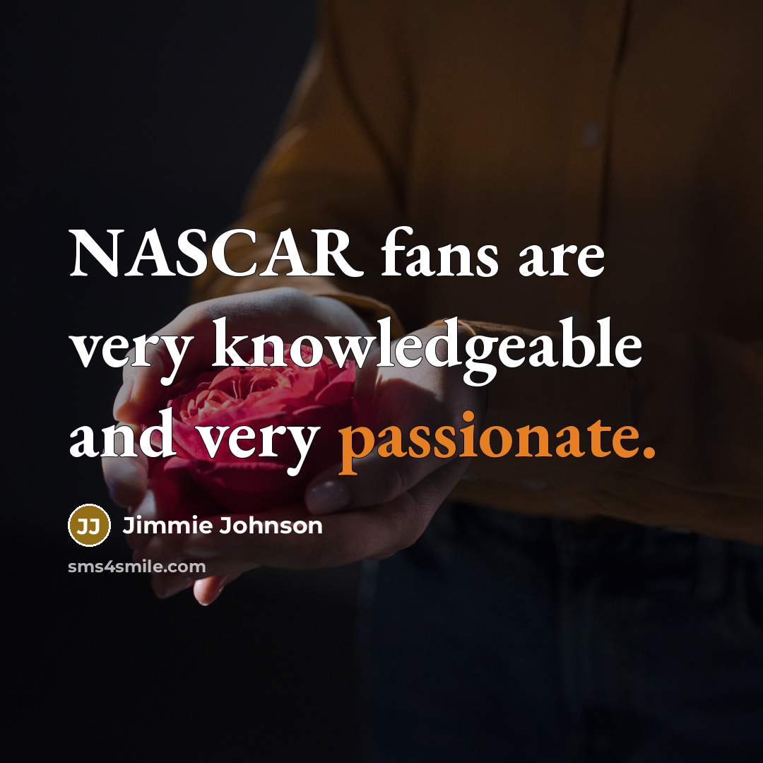 “NASCAR fans are very knowledgeable and very passionate.…” quote by Jimmie Johnson