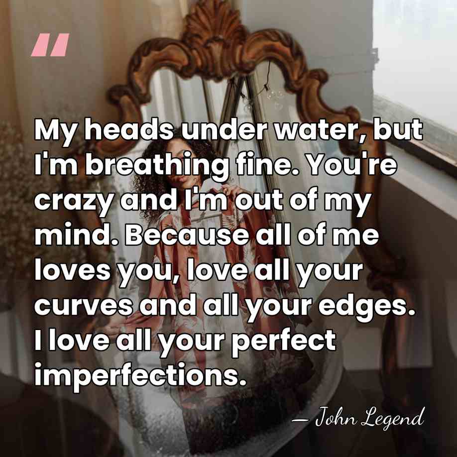 My heads under water, but I'm breathing fine. You're crazy and I'm&hellip; - John Legend