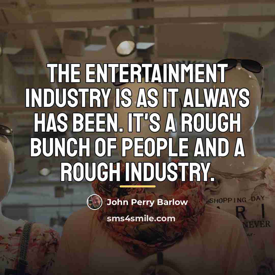 “The entertainment industry is as it always has been. It's…” quote by John Perry Barlow