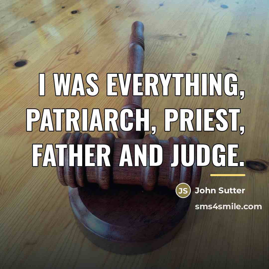 “I was everything, patriarch, priest, father and judge.…” quote by John Sutter