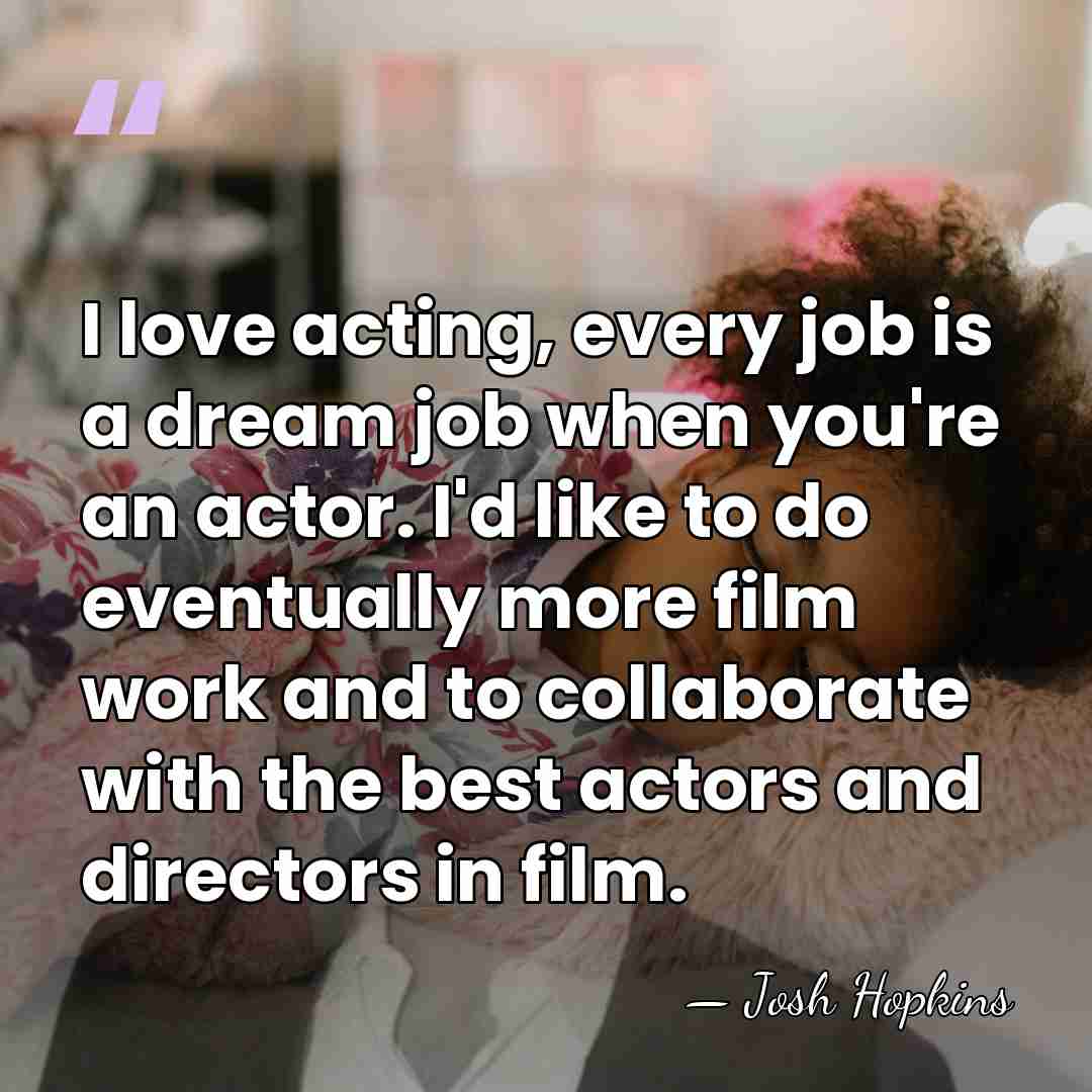 I love acting, every job is a dream job when you're an&hellip; - Josh Hopkins