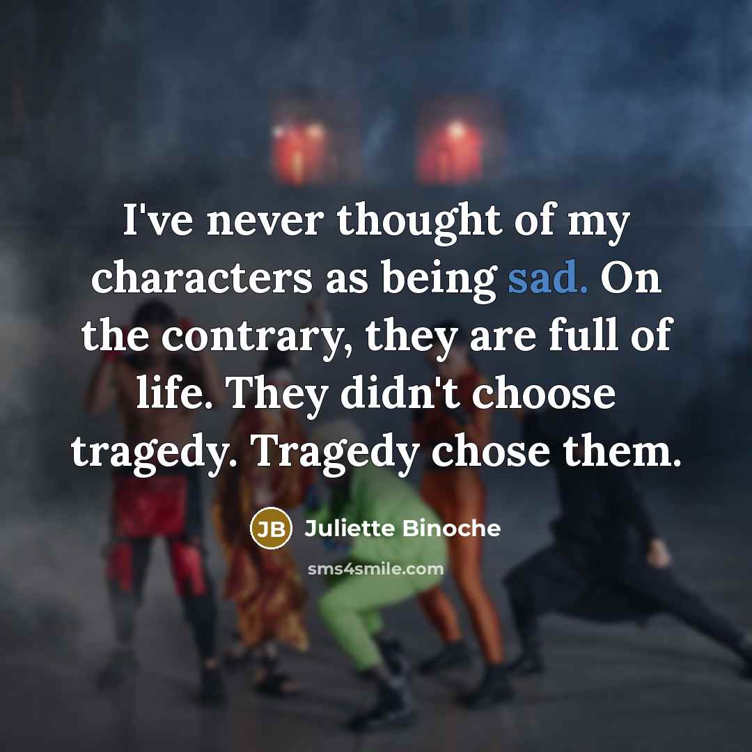 “I've never thought of my characters as being sad. On…” quote by Juliette Binoche